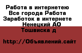 Работа в интернетею - Все города Работа » Заработок в интернете   . Ненецкий АО,Тошвиска д.